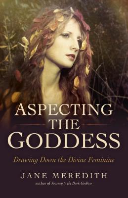 Aspecting the Goddess: Drawing Down the Divine Feminine - Meredith, Jane