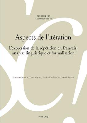 Aspects de l'It?ration: L'Expression de la R?p?tition En Fran?ais: Analyse Linguistique Et Formalisation - Berrendonner, Alain (Editor), and Cl?ment, Fabrice (Editor), and De Saussure, Louis (Editor)