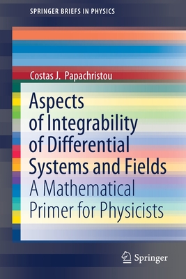 Aspects of Integrability of Differential Systems and Fields: A Mathematical Primer for Physicists - Papachristou, Costas J