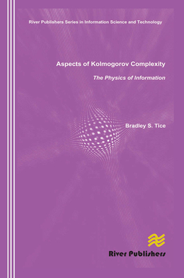 Aspects of Kolmogorov Complexity the Physics of Information - Tice, Bradley S