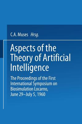 Aspects of the Theory of Artificial Intelligence: The Proceedings of the First International Symposium on Biosimulation Locarno, June 29 - July 5, 1960 - Muss, Charles Arthur