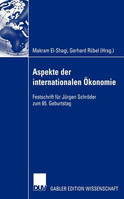 Aspekte Der Internationalen Okonomie/Aspects of International Economics: Festschrift Fur Jurgen Schroder Zum 65. Geburtstag/Studies in Honour of Jurgen Schroder on Occasion of His 65th Birthday - El-Shagi, Makram (Editor), and R?bel, Gerhard (Editor)