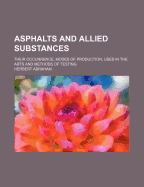 Asphalts and Allied Substances: Their Occurrence, Modes of Production, Uses in the Arts and Methods of Testing (Classic Reprint)