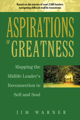 Aspirations of Greatness: Mapping the Midlife Leader's Reconnection to Self and Soul Volume 1 - Warner, Jim