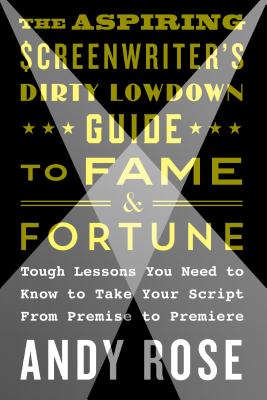 Aspiring Screenwriter's Dirty Lowdown Guide to Fame and Fortune - Rose, Andy, Dr.