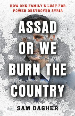 Assad, or We Burn the Country: How One Family's Lust for Power Destroyed Syria - Dagher, Sam