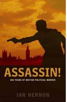 Assassin!: 200 Years of British Political Murder - Hernon, Ian