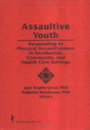 Assaultive Youth: Responding to Physical Assaultiveness in Residential, Community, and Health Care Settings