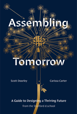 Assembling Tomorrow: A Guide to Designing a Thriving Future from the Stanford D.School - Doorley, Scott, and Carter, Carissa, and Stanford D School