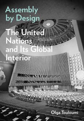 Assembly by Design: The United Nations and Its Global Interior - Touloumi, Olga