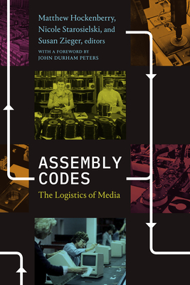 Assembly Codes: The Logistics of Media - Hockenberry, Matthew (Editor), and Starosielski, Nicole (Editor), and Zieger, Susan (Editor)