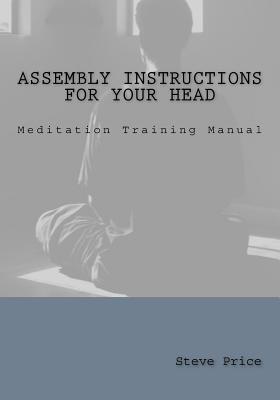 Assembly Instructions For Your Head: Meditation Training Manual - Price, Steve