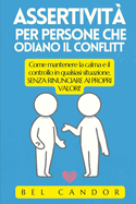 Assertivit? Per Persone Che Odiano Il Conflitto: Come mantenere la calma e il controllo in qualsiasi situazione, SENZA RINUNCIARE AI PROPRI VALORI!