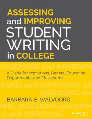 Assessing and Improving Student Writing in College: A Guide for Institutions, General Education, Departments, and Classrooms - Walvoord, Barbara E
