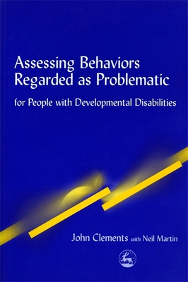 Assessing Behaviors Regarded as Problematic: For People with Developmental Disabilities - Clements, John