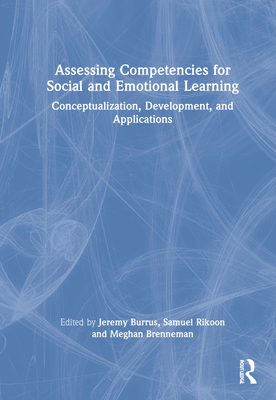 Assessing Competencies for Social and Emotional Learning: Conceptualization, Development, and Applications - Burrus, Jeremy (Editor), and Rikoon, Samuel H (Editor), and Brenneman, Meghan W (Editor)