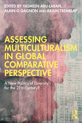 Assessing Multiculturalism in Global Comparative Perspective: A New Politics of Diversity for the 21st Century? - Abu-Laban, Yasmeen (Editor), and Gagnon, Alain-G (Editor), and Tremblay, Arjun (Editor)