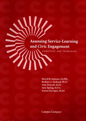 Assessing Service-Learning and Civic Engagement: Principles and Techniques - Dr.P.H.; Barbara A. Holland, Ph.D.; Amy Driscoll, Ed.D.; Amy Spring, M.P.A.; Seanna Kerrigan, M. Ed. Sherril B. Gelmon