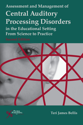 Assessment and Management of Central Auditory Processing Disorders in the Educational Setting: From Science to Practice - Bellis, Teri James, PH.D., PH D