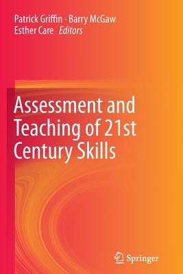 Assessment and Teaching of 21st Century Skills - Griffin, Patrick (Editor), and McGaw, Barry (Editor), and Care, Esther (Editor)