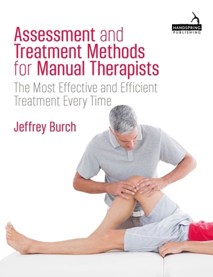 Assessment and Treatment Methods for Manual Therapists: The Most Effective and Efficient Treatment Every Time - Burch, Jeffrey