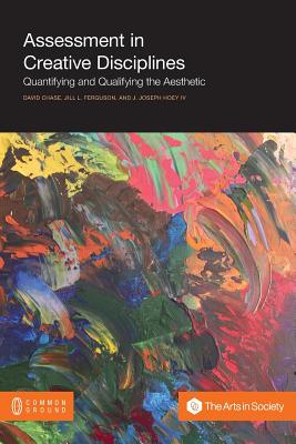 Assessment in Creative Disciplines: Quantifying and Qualifying the Aesthetic - Chase, David (Editor), and Ferguson, Jill L (Editor), and Hoey, J Joseph, IV (Editor)