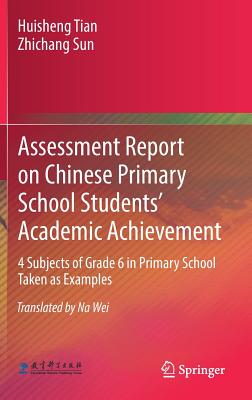 Assessment Report on Chinese Primary School Students' Academic Achievement: 4 Subjects of Grade 6 in Primary School Taken as Examples - Tian, Huisheng, and Sun, Zhichang, and Wei, Na (Translated by)