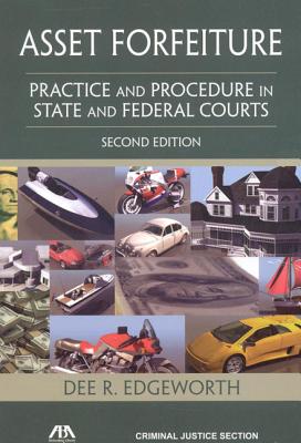Asset Forfeiture, Second Edition: Practice and Procedure in State and Federal Courts - Edgeworth, Dee R (Editor)