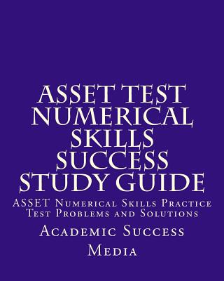 ASSET Test Numerical Skills Success Study Guide: ASSET Numerical Skills Practice Test Problems and Solutions - Academic Success Media