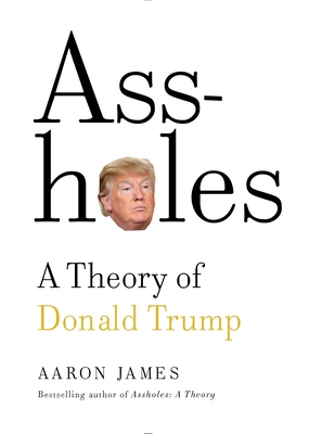 Assholes: A Theory of Donald Trump - James, Aaron