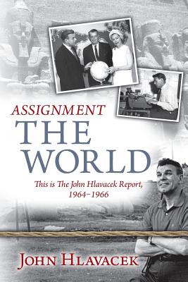 Assignment the World: This Is the John Hlavacek Report, 1964-1966 - Hlavacek, John