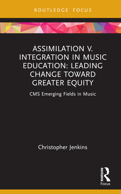 Assimilation v. Integration in Music Education: Leading Change toward Greater Equity - Jenkins, Christopher
