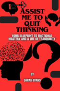 Assist me to quit thinking: Your Blueprint to Emotional Mastery and a Life of Tranquility