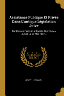 Assistance Publique Et Priv?e Dans l'Antique L?gislation Juive: Conf?rence Faite a la Soci?t? Des ?tudes Juives Le 29 Mai 1897...