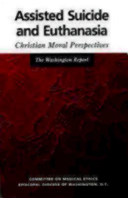 Assisted Suicide and Euthanasia: Christian Moral Perspectives the Washington Report - Committee on Medical Ethics Episcopal Diocese of W