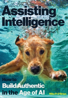 Assisting Intelligence: How to Build Authentic in the Age of AI - O'Brien, Mike P