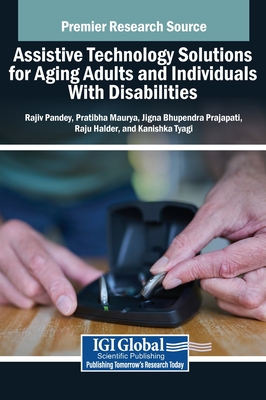 Assistive Technology Solutions for Aging Adults and Individuals With Disabilities - Pandey, Rajiv (Editor), and Maurya, Pratibha (Editor), and Prajapati, Jigna Bhupendra (Editor)