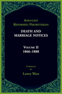 Associated Reformed Presbyterian Death And Marriage Notices Volume II: 1866-1888