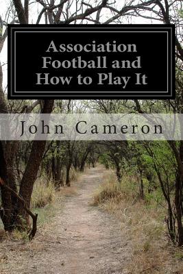 Association Football and How to Play It - Cameron, John