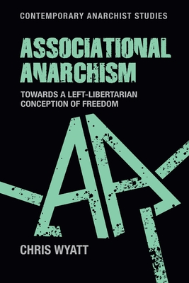 Associational Anarchism: Towards a Left-Libertarian Conception of Freedom - Wyatt, Chris