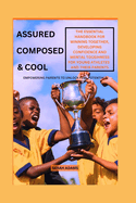 Assured, Composed, & Cool: The Essential Handbook for Winning Together, Developing Confidence and Mental Toughness for Young Athletes and their Parents