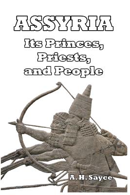 Assyria: Its Princes, Priests, and People - Sayce, A H