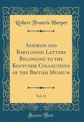 Assyrian and Babylonian Letters Belonging to the Kouyunjik Collections of the British Museum, Vol. 11 (Classic Reprint) - Harper, Robert Francis