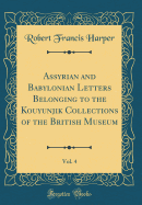 Assyrian and Babylonian Letters Belonging to the Kouyunjik Collections of the British Museum, Vol. 4 (Classic Reprint)