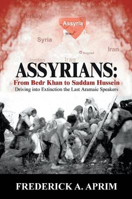 Assyrians: Driving into Extinction the Last Aramaic Speakers - Aprim, Frederick A