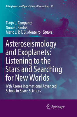 Asteroseismology and Exoplanets: Listening to the Stars and Searching for New Worlds: IVth Azores International Advanced School in Space Sciences - Campante, Tiago L. (Editor), and Santos, Nuno C. (Editor), and Monteiro, Mrio J. P. F. G. (Editor)