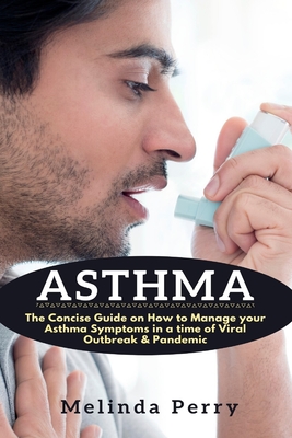 Asthma: The Concise Guide on How to Manage your Asthma Symptoms in a time of Viral Outbreak & Pandemic - Perry, Melinda