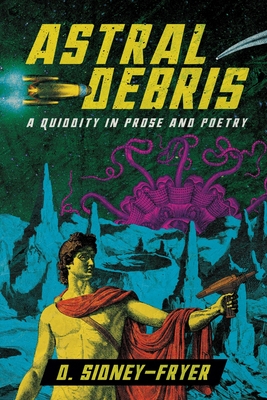 Astral Debris: A Quiddity in Prose and Poetry - Sidney-Fryer, Donald