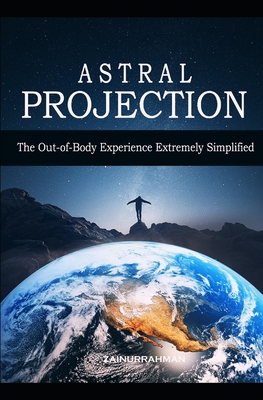 Astral Projection: The Out-of-Body Experience Extremely Simplified - Zainurrahman