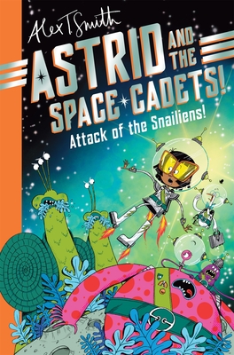 Astrid and the Space Cadets: Attack of the Snailiens! - Smith, Alex T.